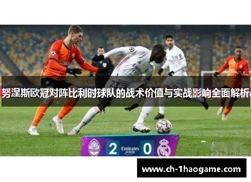 努涅斯欧冠对阵比利时球队的战术价值与实战影响全面解析 努涅斯欧冠对阵比利时球队的战术价值与实战影响全面解析