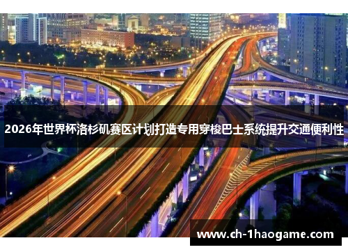 2026年世界杯洛杉矶赛区计划打造专用穿梭巴士系统提升交通便利性 2026年世界杯洛杉矶赛区计划打造专用穿梭巴士系统提升交通便利性