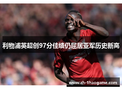 利物浦英超创97分佳绩仍屈居亚军历史新高 利物浦英超创97分佳绩仍屈居亚军历史新高