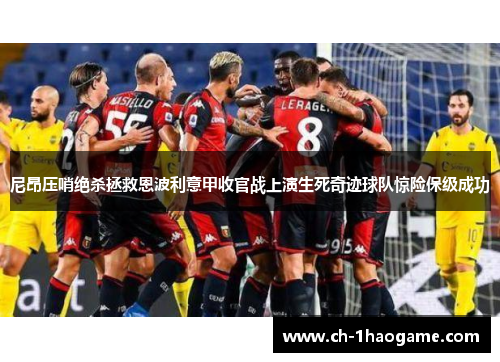 尼昂压哨绝杀拯救恩波利意甲收官战上演生死奇迹球队惊险保级成功 尼昂压哨绝杀拯救恩波利意甲收官战上演生死奇迹球队惊险保级成功