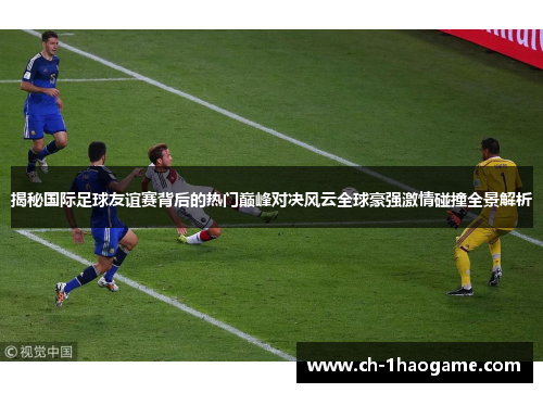 揭秘国际足球友谊赛背后的热门巅峰对决风云全球豪强激情碰撞全景解析