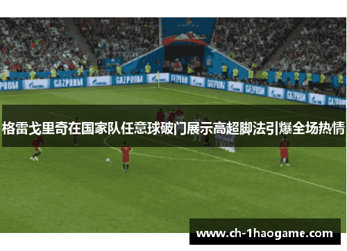 格雷戈里奇在国家队任意球破门展示高超脚法引爆全场热情