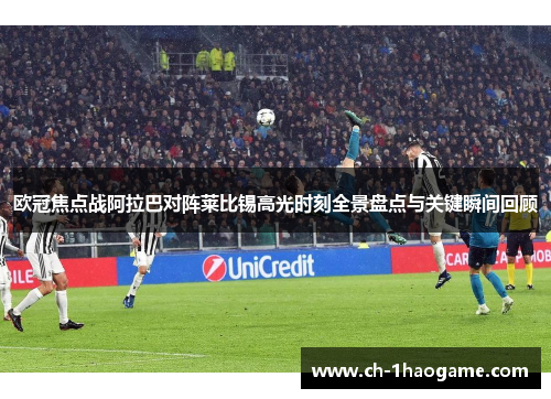 欧冠焦点战阿拉巴对阵莱比锡高光时刻全景盘点与关键瞬间回顾 欧冠焦点战阿拉巴对阵莱比锡高光时刻全景盘点与关键瞬间回顾