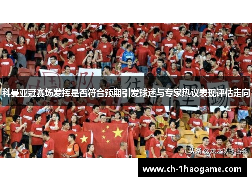 科曼亚冠赛场发挥是否符合预期引发球迷与专家热议表现评估走向
