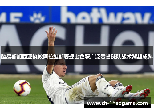 路易斯加西亚执教阿拉维斯表现出色获广泛赞誉球队战术渐趋成熟 路易斯加西亚执教阿拉维斯表现出色获广泛赞誉球队战术渐趋成熟