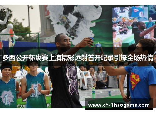 多西公开杯决赛上演精彩远射首开纪录引爆全场热情