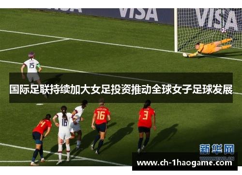 国际足联持续加大女足投资推动全球女子足球发展