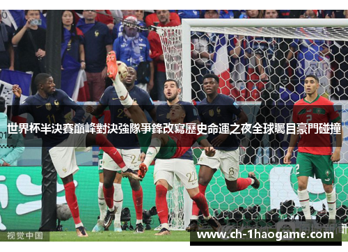 世界杯半決賽巔峰對決強隊爭鋒改寫歷史命運之夜全球矚目豪門碰撞