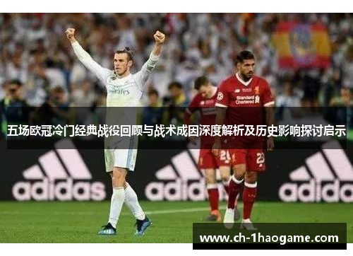 五场欧冠冷门经典战役回顾与战术成因深度解析及历史影响探讨启示