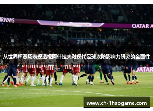 从世界杯赛场表现透视阿什拉夫对现代足球攻防影响力研究的全面性
