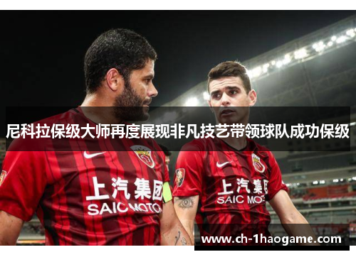 尼科拉保级大师再度展现非凡技艺带领球队成功保级 尼科拉保级大师再度展现非凡技艺带领球队成功保级