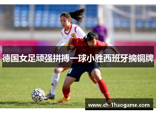 德国女足顽强拼搏一球小胜西班牙摘铜牌 德国女足顽强拼搏一球小胜西班牙摘铜牌