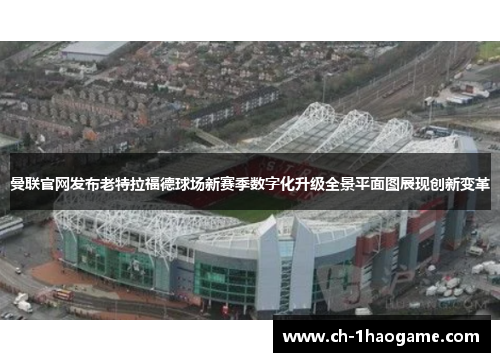 曼联官网发布老特拉福德球场新赛季数字化升级全景平面图展现创新变革 曼联官网发布老特拉福德球场新赛季数字化升级全景平面图展现创新变革