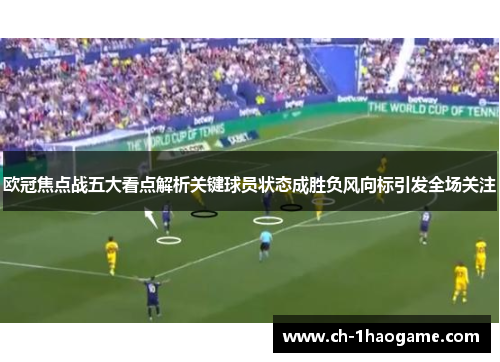 欧冠焦点战五大看点解析关键球员状态成胜负风向标引发全场关注