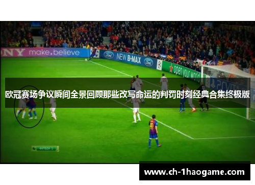 欧冠赛场争议瞬间全景回顾那些改写命运的判罚时刻经典合集终极版 欧冠赛场争议瞬间全景回顾那些改写命运的判罚时刻经典合集终极版