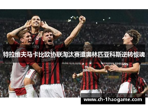 特拉维夫马卡比欧协联淘汰赛遭奥林匹亚科斯逆转惊魂