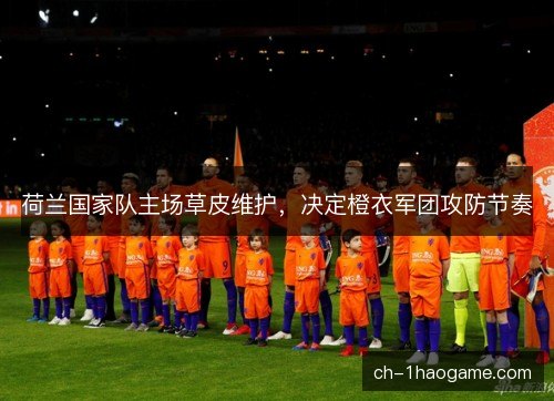 荷兰国家队主场草皮维护，决定橙衣军团攻防节奏