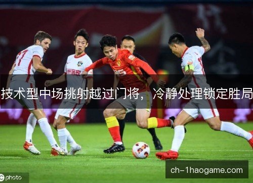 技术型中场挑射越过门将,冷静处理锁定胜局 技术型中场挑射越过门将,冷静处理锁定胜局