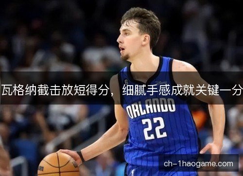 瓦格纳截击放短得分，细腻手感成就关键一分